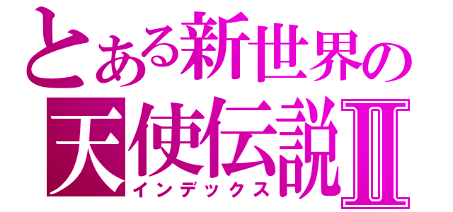 とある新世界の天使伝説Ⅱ（インデックス）