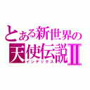 とある新世界の天使伝説Ⅱ（インデックス）