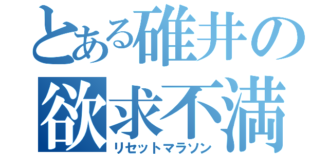 とある碓井の欲求不満（リセットマラソン）