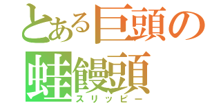 とある巨頭の蛙饅頭（スリッピー）