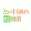 とある巨頭の蛙饅頭（スリッピー）