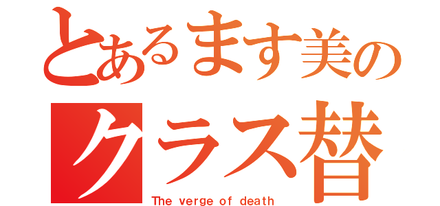 とあるます美のクラス替え（Ｔｈｅ ｖｅｒｇｅ ｏｆ ｄｅａｔｈ ）