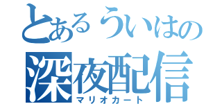 とあるういはの深夜配信（マリオカート）