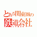 とある関東圏の鉄道会社（ＪＲ東日本）