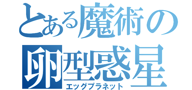 とある魔術の卵型惑星（エッグプラネット）