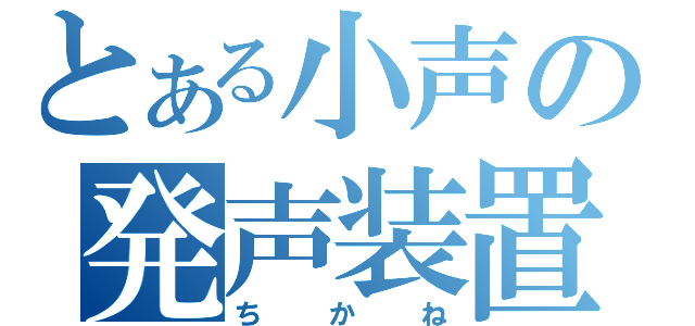 とある小声の発声装置（ちかね）