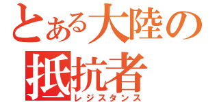 とある大陸の抵抗者（レジスタンス）