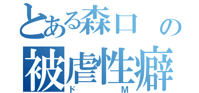 とある森口 の被虐性癖（ドＭ）