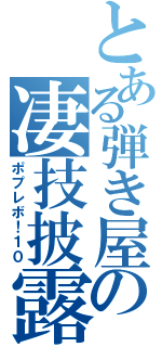 とある弾き屋の凄技披露（ポプレボ！１０）