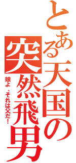 とある天国の突然飛男（娘よ、それは父だ！）