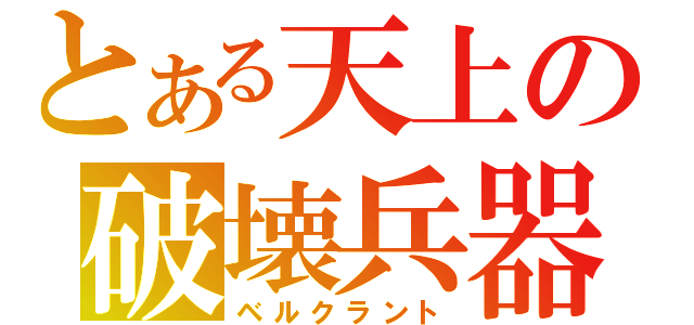 とある天上の破壊兵器（ベルクラント）