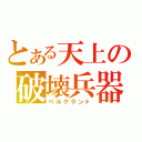 とある天上の破壊兵器（ベルクラント）