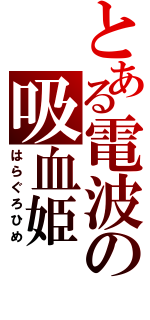 とある電波の吸血姫（はらぐろひめ）