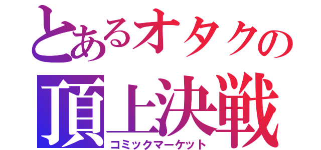 とあるオタクの頂上決戦（コミックマーケット）