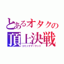 とあるオタクの頂上決戦（コミックマーケット）