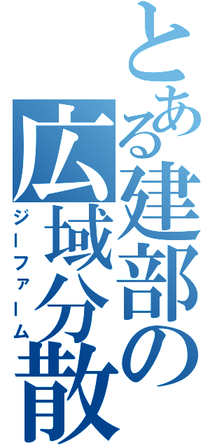 とある建部の広域分散（ジーファーム）