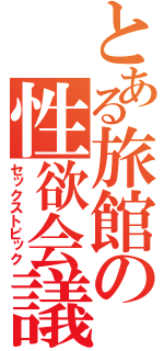 とある旅館の性欲会議（セックストピック）