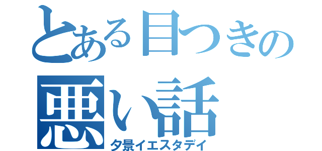 とある目つきの悪い話（夕景イエスタデイ）