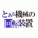 とある機械の回転装置（冷却ファン）