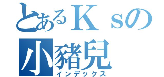 とあるＫｓの小豬兒（インデックス）