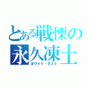 とある戦慄の永久凍土（ホワイト・ダスト）