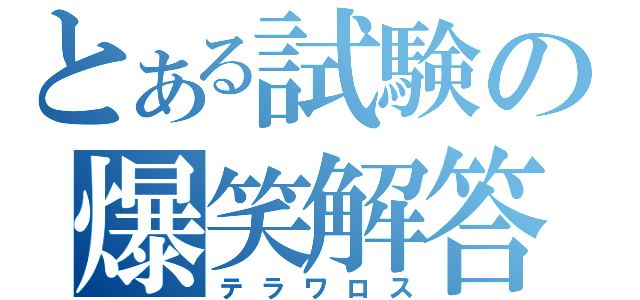 とある試験の爆笑解答（テラワロス）