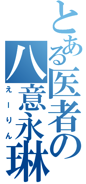 とある医者の八意永琳（えーりん）