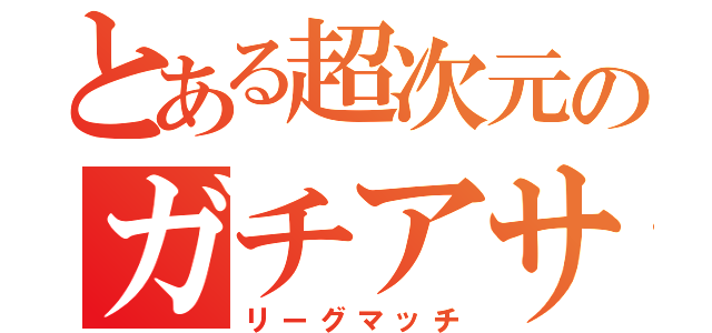 とある超次元のガチアサリ（リーグマッチ）