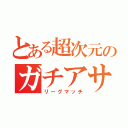 とある超次元のガチアサリ（リーグマッチ）