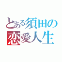 とある須田の恋愛人生（）