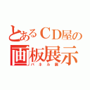 とあるＣＤ屋の画板展示（パネル展）