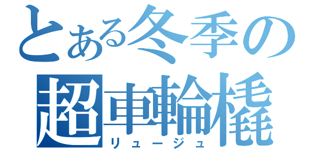 とある冬季の超車輪橇（リュージュ）