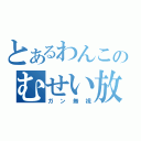 とあるわんこのむせい放送（ガン無視）