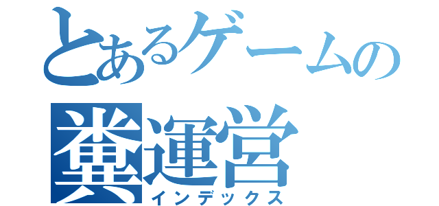 とあるゲームの糞運営（インデックス）