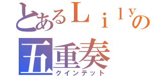 とあるＬｉｌｙの五重奏（クインテット）