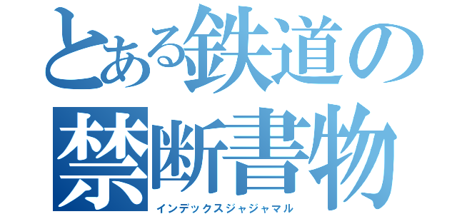 とある鉄道の禁断書物（インデックスジャジャマル）