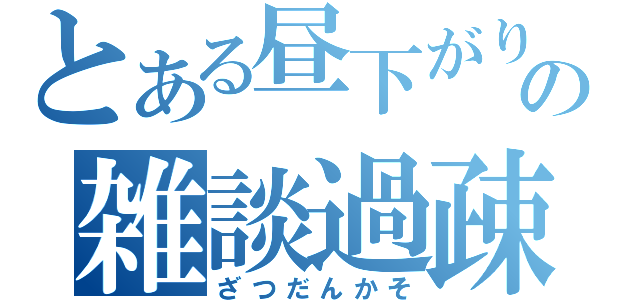 とある昼下がりの雑談過疎（ざつだんかそ）