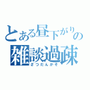 とある昼下がりの雑談過疎（ざつだんかそ）