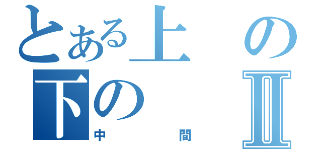 とある上の下のⅡ（中間）