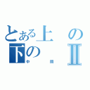 とある上の下のⅡ（中間）