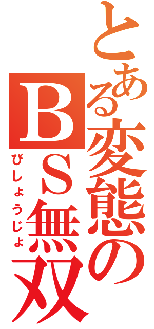 とある変態のＢＳ無双（びしょうじょ）