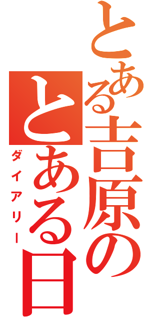 とある吉原のとある日記（ダイアリー）