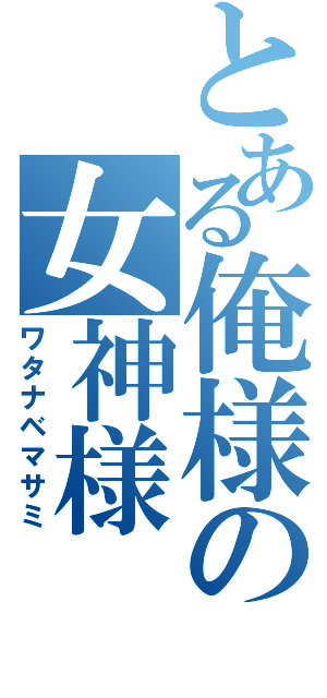 とある俺様の女神様（ワタナベマサミ）