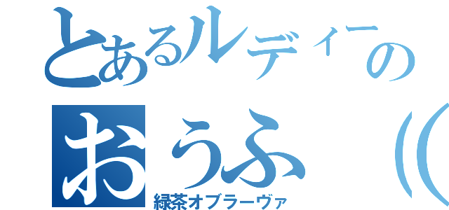 とあるルディーのおうふ（＾ｐ＾）（緑茶オブラーヴァ）