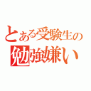 とある受験生の勉強嫌い（）