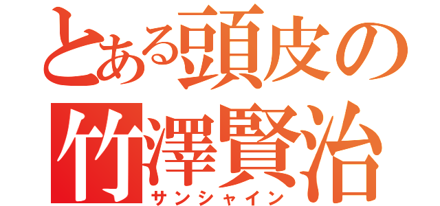 とある頭皮の竹澤賢治（サンシャイン）