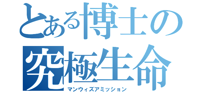 とある博士の究極生命体（マンウィズアミッション）