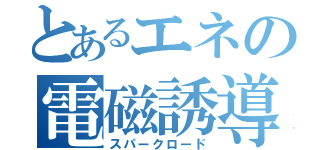 とあるエネの電磁誘導（スパークロード）