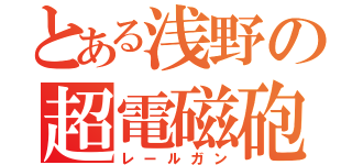 とある浅野の超電磁砲（レールガン）