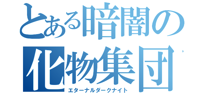 とある暗闇の化物集団（エターナルダークナイト）